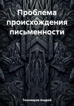 Обложка книги «Проблема происхождения письменности» — Андрей Тихомиров