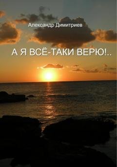 Обложка книги «А я всё-таки верю!…» — Александр Димитриев