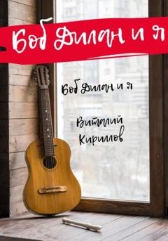Обложка книги «Боб Дилан и я…» — Виталий Александрович Кириллов