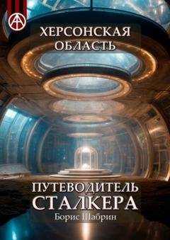 Обложка книги «Херсонская область. Путеводитель сталкера» — Борис Шабрин