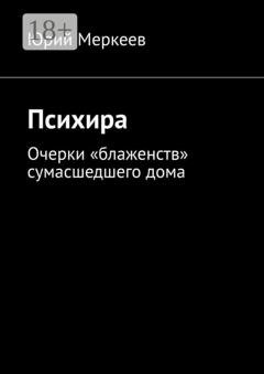 Обложка книги «Психира. Очерки «блаженств» сумасшедшего дома» — Юрий Меркеев
