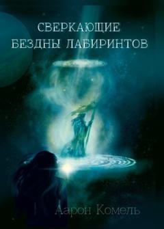 Обложка книги «Сверкающие бездны лабиринтов, или Прикосновение к вечности» — Аарон Комель
