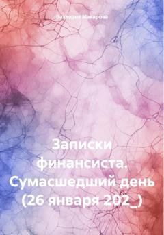 Обложка книги «Записки финансиста. Сумасшедший день (26 января 202_)» — Виктория Макарова