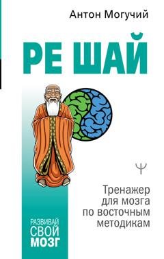 Обложка книги «РЕ ШАЙ. Тренажер для мозга по восточным методикам» — Антон Могучий