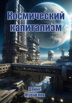 Обложка книги «Космический капитализм» — Денис Леонидович Журавлёв