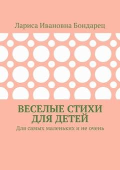 Обложка книги «Веселые стихи для детей. Для самых маленьких и не очень» — Лариса Ивановна Бондарец