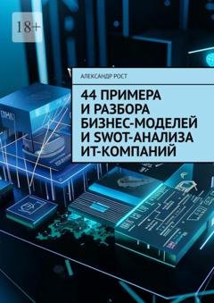 Обложка книги «44 примера и разбора бизнес-моделей и SWOT-анализа ИТ-компаний» — Александр Рост