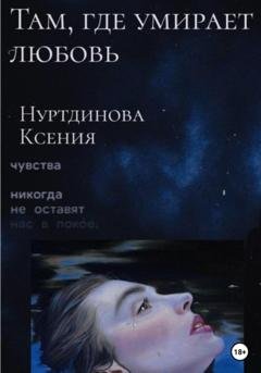 Обложка книги «Там, где умирает любовь» — Ксения Евгеньевна Нуртдинова