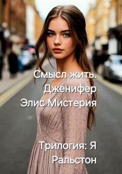 Обложка книги «Я Ральстон. Смысл жить. Дженнифер. Трилогия» — Элис Мистерия