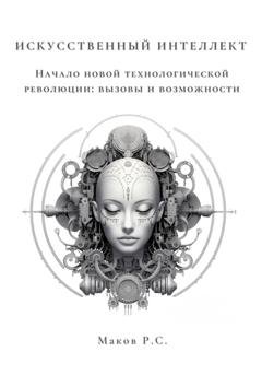 Обложка книги «Искусственный интеллект. Начало новой технологической революции: вызовы и возможности» — Р. С. Маков