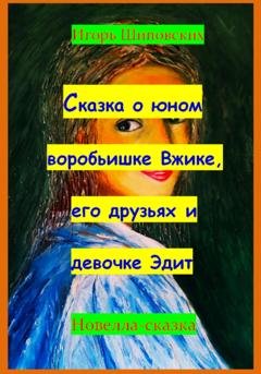 Обложка книги «Сказка о юном воробьишке Вжике, его друзьях и девочке Эдит» — Игорь Дасиевич Шиповских