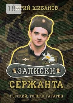 Обложка книги «Записки сержанта. Русский, только татарин» — Юрий Шибанов