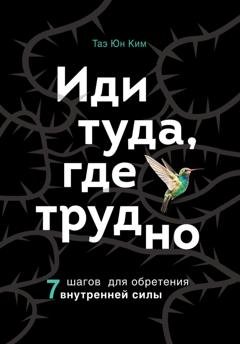Обложка книги «Иди туда, где трудно. 7 шагов для обретения внутренней силы» — Таэ Юн Ким