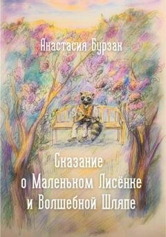 Обложка книги «Сказание о Маленьком Лисёнке и Волшебной Шляпе» — Анастасия Александровна Бурзак