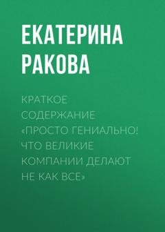 Обложка книги «Краткое содержание «Просто гениально! Что великие компании делают не как все»» — Екатерина Ракова