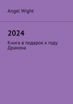 Обложка книги «2024. Книга в подарок к году Дракона» — Angel Wight