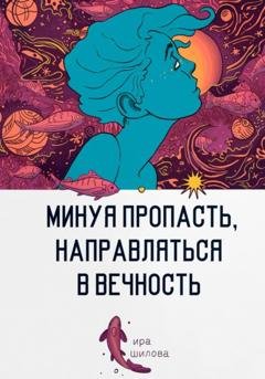 Обложка книги «Минуя пропасть, направляться в вечность» — Ира Шилова