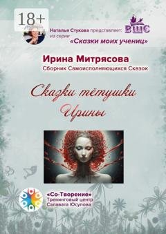 Обложка книги «Сказки тётушки Ирины. Сборник Самоисполняющихся Сказок» — Ирина Сергеевна Митрясова
