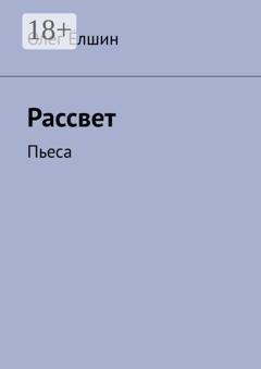 Обложка книги «Рассвет. Пьеса» — Олег Ёлшин