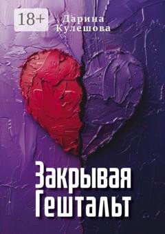 Обложка книги «Закрывая гештальт» — Дарина Кулешова