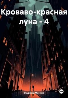 Обложка книги «Кроваво-красная луна – 4» — Владимир Александрович Мисечко