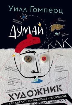 Обложка книги «Думай как художник, или Как сделать жизнь более креативной, не отрезая себе ухо» — Уилл Гомперц