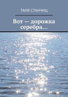Обложка книги «Вот – дорожка серебра…» — Таня Станчиц