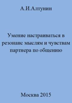 Обложка книги «Умение настраиваться в резонанс мыслям и чувствам партнера по общению» — Александр Иванович Алтунин