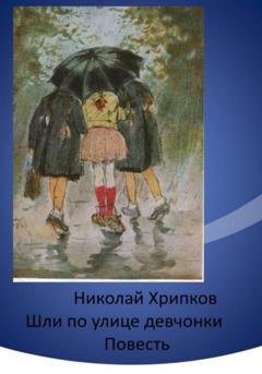 Обложка книги «Шли по улице девчонки» — Николай Иванович Хрипков