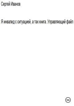Обложка книги «Я инвалид с ситуацией, а так книга. Управляющий файл» — Сергей Борисович Иванов
