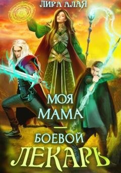 Обложка книги «Моя мама – боевой лекарь» — Лира Алая