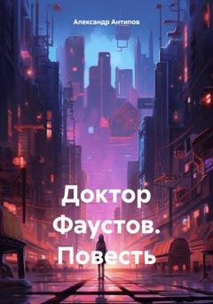 Обложка книги «Доктор Фаустов. Повесть» — Александр Викторович Антипов