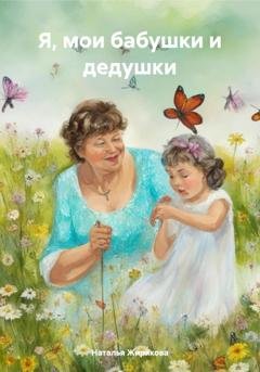 Обложка книги «Я, мои бабушки и дедушки» — Наталья Жирякова