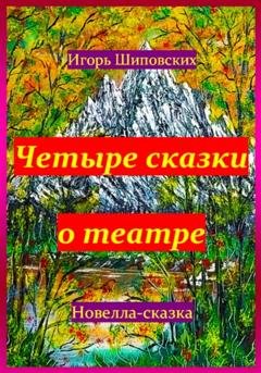 Обложка книги «Четыре сказки о театре» — Игорь Дасиевич Шиповских