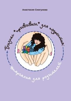 Обложка книги «Бизнес «прививка» для подростков: шпаргалка для родителей» — Анастасия Александровна Смогунова