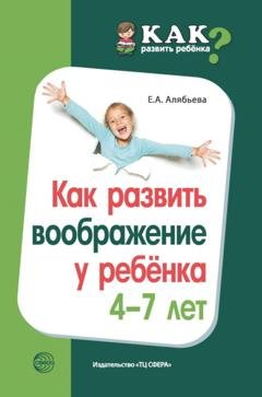 Обложка книги «Как развить воображение у ребенка 4–7 лет» — Е. А. Алябьева