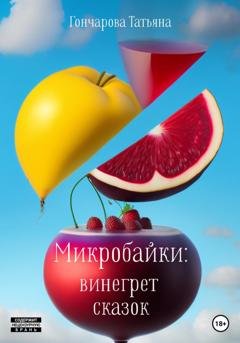 Обложка книги «Микробайки: винегрет сказок» — Татьяна Гончарова