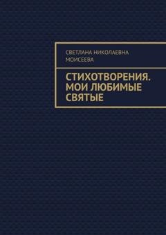 Обложка книги «Стихотворения. Мои любимые святые» — Светлана Николаевна Моисеева