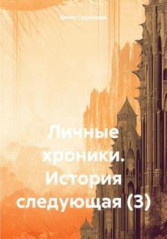 Обложка книги «Личные хроники. История следующая (3)» — Денис Илларионович Гудушаури