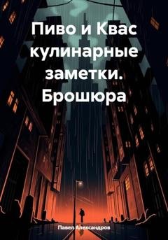 Обложка книги «Пиво и Квас кулинарные заметки. Брошюра» — Павел Геннадьевич Александров