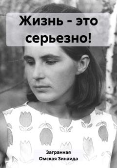 Обложка книги «Жизнь – это серьезно!» — Зинаида Загранная Омская
