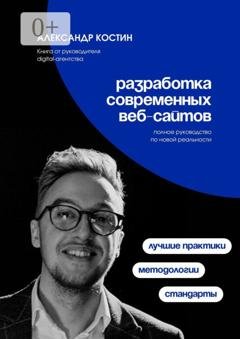 Обложка книги «Разработка современных веб-сайтов: Стандарты, методологии и лучшие практики» — Александр Александрович Костин