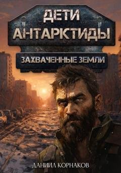 Обложка книги «Дети Антарктиды. Захваченные земли» — Даниил Корнаков