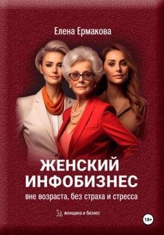 Обложка книги «Женский инфобизнес без возраста, страха и стресса» — Елена Ермакова