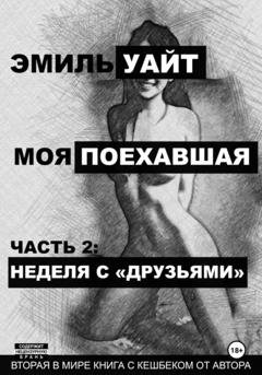 Обложка книги «Моя поехавшая. Часть 2: Неделя с «друзьями»» — Эмиль Уайт