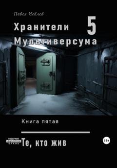 Обложка книги «Хранители Мультиверсума. Книга пятая: Те, кто жив» — Павел Сергеевич Иевлев