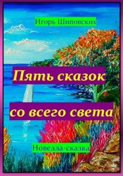 Обложка книги «Пять сказок со всего света» — Игорь Дасиевич Шиповских