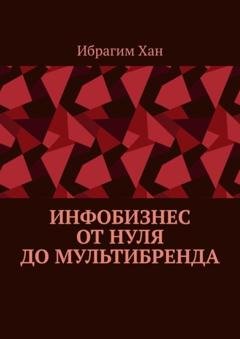 Обложка книги «Инфобизнес от нуля до мультибренда» — Ибрагим Хан