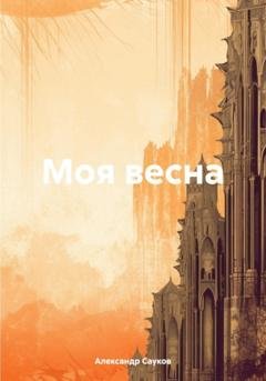 Обложка книги «Моя весна» — Александр Викторович Сауков