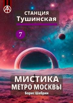 Обложка книги «Станция Тушинская 7. Мистика метро Москвы» — Борис Шабрин